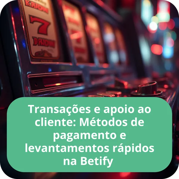 Transações e apoio ao cliente: Métodos de pagamento e levantamentos rápidos na Betify